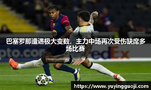 巴塞罗那遭遇极大变数，主力中场再次受伤缺席多场比赛