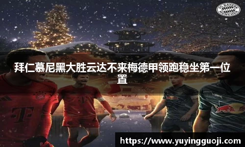 拜仁慕尼黑大胜云达不来梅德甲领跑稳坐第一位置