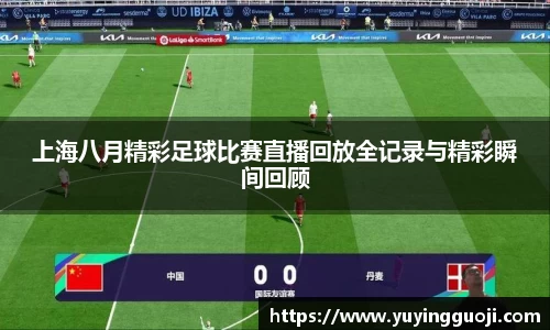 上海八月精彩足球比赛直播回放全记录与精彩瞬间回顾